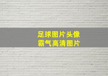 足球图片头像 霸气高清图片